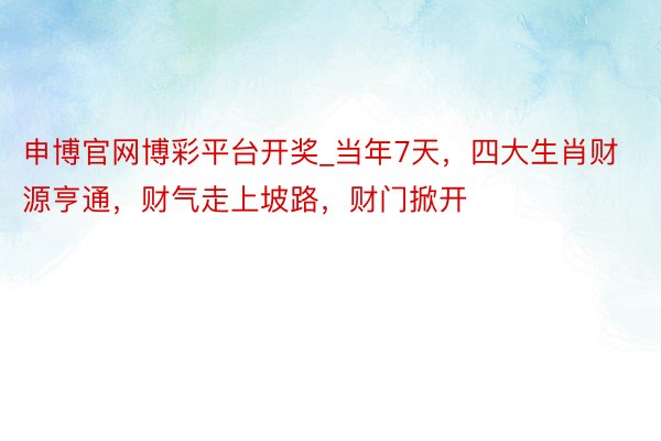 申博官网博彩平台开奖_当年7天，四大生肖财源亨通，财气走上坡路，财门掀开