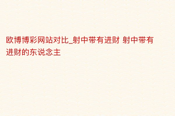欧博博彩网站对比_射中带有进财 射中带有进财的东说念主
