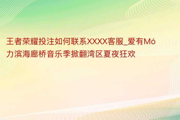 王者荣耀投注如何联系XXXX客服_爱有Mó力滨海廊桥音乐季掀翻湾区夏夜狂欢