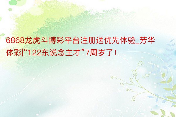 6868龙虎斗博彩平台注册送优先体验_芳华体彩|“122东说念主才”7周岁了！