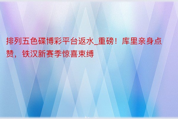 排列五色碟博彩平台返水_重磅！库里亲身点赞，铁汉新赛季惊喜束缚