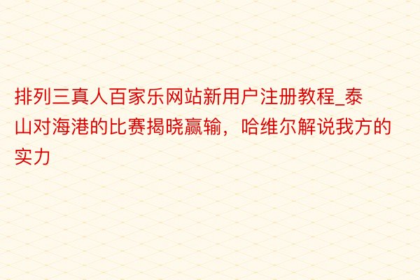 排列三真人百家乐网站新用户注册教程_泰山对海港的比赛揭晓赢输，哈维尔解说我方的实力