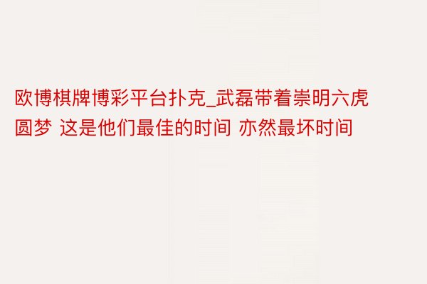 欧博棋牌博彩平台扑克_武磊带着崇明六虎圆梦 这是他们最佳的时间 亦然最坏时间