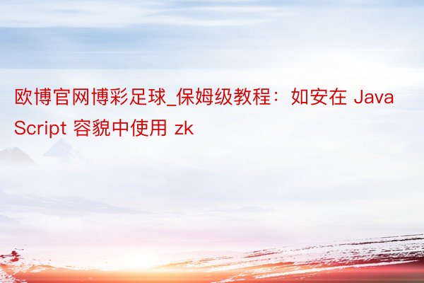 欧博官网博彩足球_保姆级教程：如安在 JavaScript 容貌中使用 zk