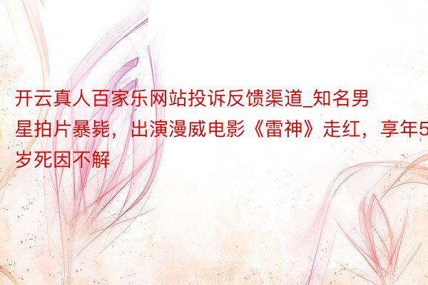 开云真人百家乐网站投诉反馈渠道_知名男星拍片暴毙，出演漫威电影《雷神》走红，享年58岁死因不解