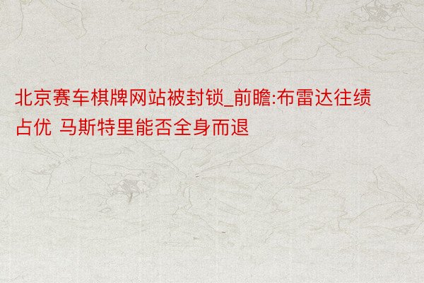 北京赛车棋牌网站被封锁_前瞻:布雷达往绩占优 马斯特里能否全身而退
