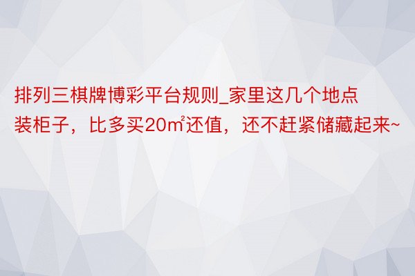 排列三棋牌博彩平台规则_家里这几个地点装柜子，比多买20㎡还值，还不赶紧储藏起来~