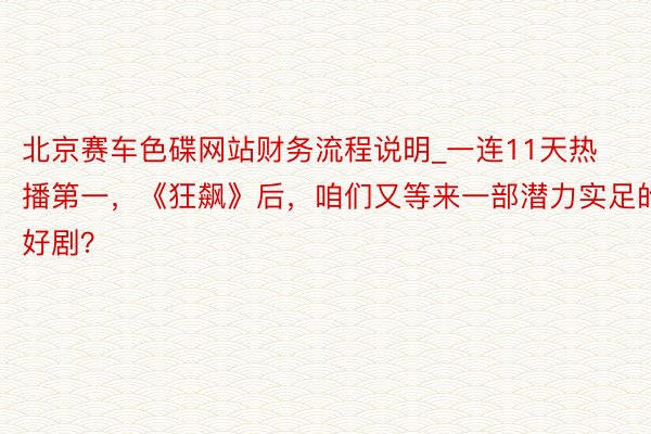 北京赛车色碟网站财务流程说明_一连11天热播第一，《狂飙》后，咱们又等来一部潜力实足的好剧？