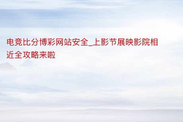 电竞比分博彩网站安全_上影节展映影院相近全攻略来啦